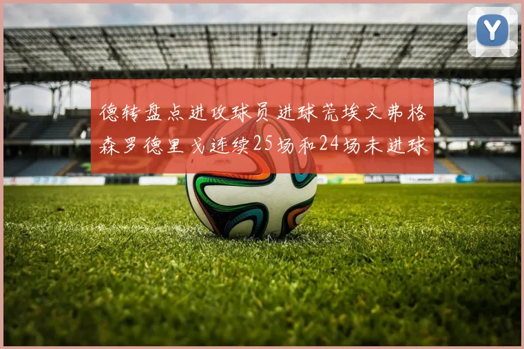 德转盘点进攻球员进球荒埃文弗格森罗德里戈连续25场和24场未进球