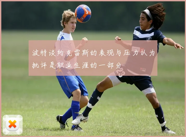 波特谈约克雷斯的表现与压力认为批评是职业生涯的一部分
