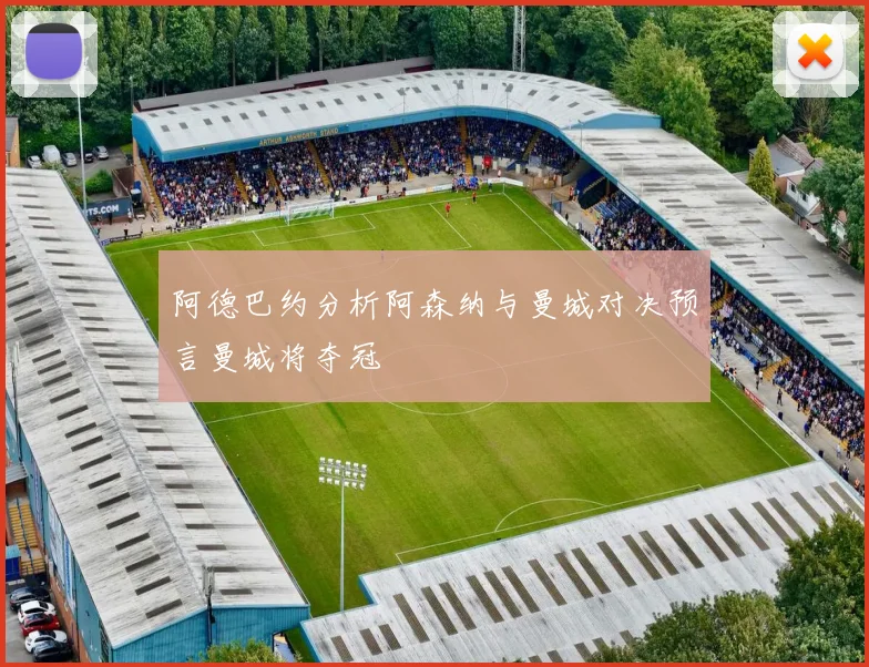 阿德巴约分析阿森纳与曼城对决预言曼城将夺冠