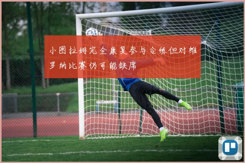 小图拉姆完全康复参与合练但对维罗纳比赛仍可能缺席