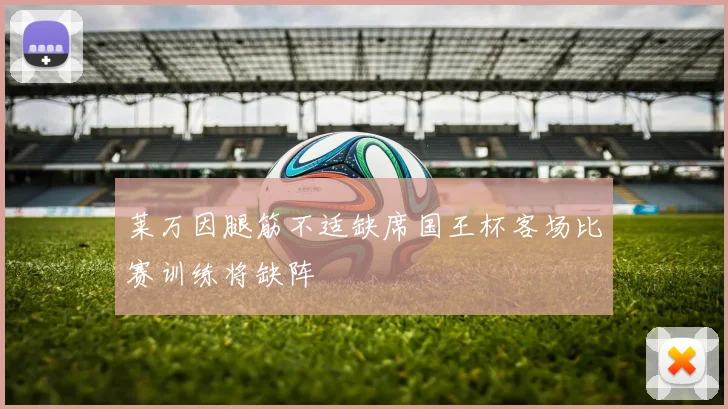莱万因腿筋不适缺席国王杯客场比赛训练将缺阵
