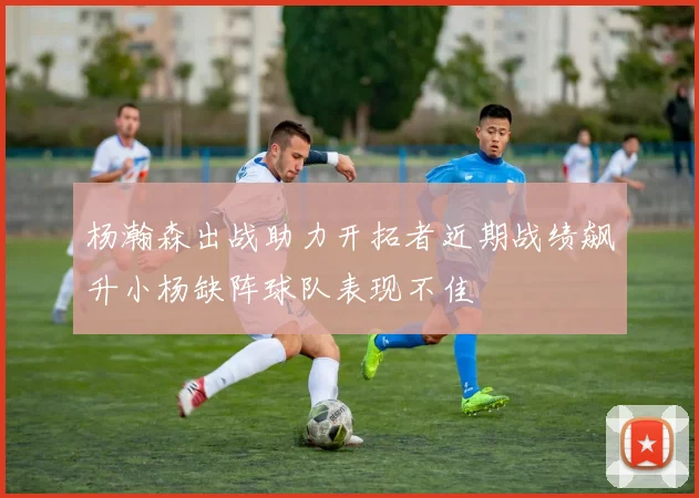 杨瀚森出战助力开拓者近期战绩飙升小杨缺阵球队表现不佳