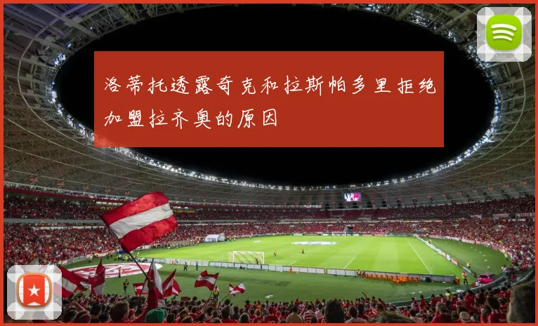 洛蒂托透露奇克和拉斯帕多里拒绝加盟拉齐奥的原因