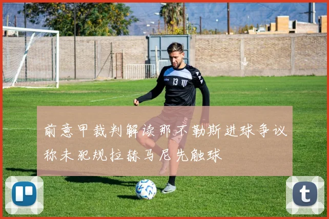 前意甲裁判解读那不勒斯进球争议称未犯规拉赫马尼先触球