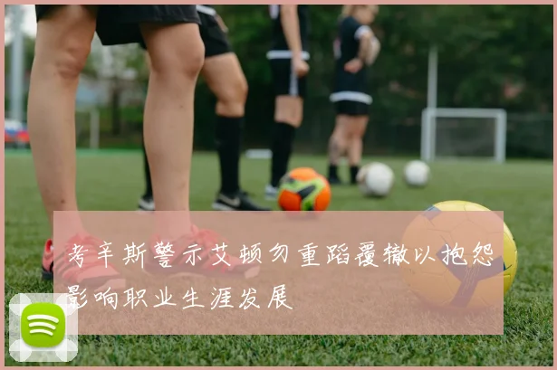 考辛斯警示艾顿勿重蹈覆辙以抱怨影响职业生涯发展