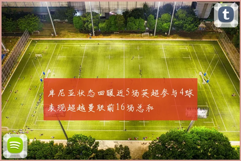 库尼亚状态回暖近5场英超参与4球表现超越曼联前16场总和