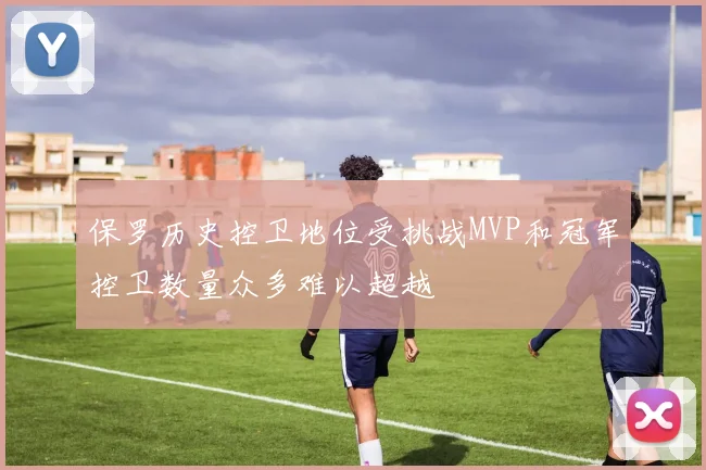 保罗历史控卫地位受挑战MVP和冠军控卫数量众多难以超越