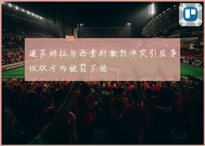 道苏姆拉与西索科激烈冲突引发争议双方均被罚下场