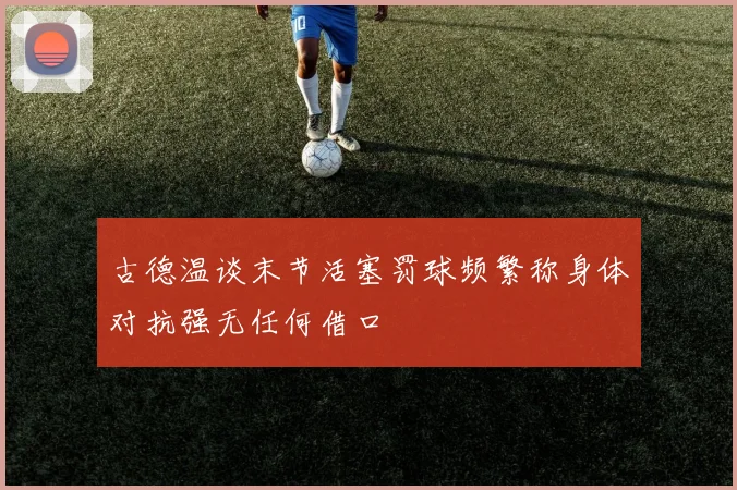 古德温谈末节活塞罚球频繁称身体对抗强无任何借口