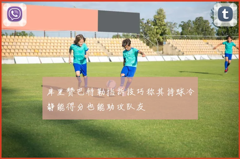 库里赞巴特勒挡拆技巧称其持球冷静能得分也能助攻队友