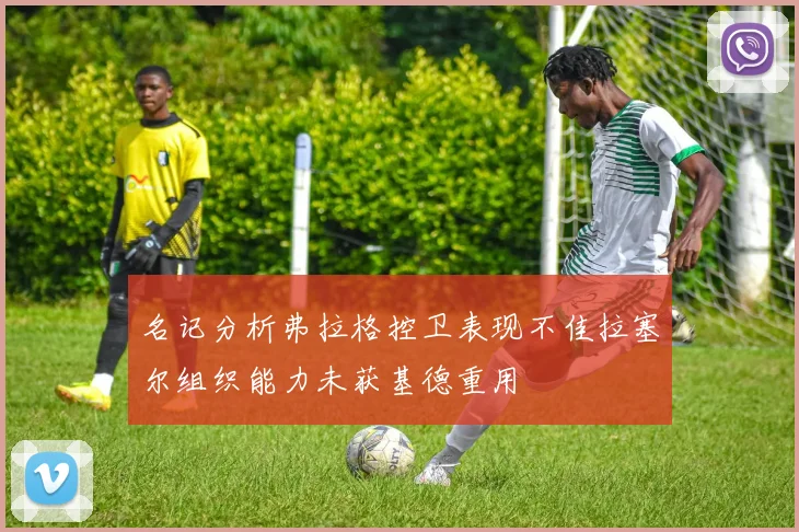 名记分析弗拉格控卫表现不佳拉塞尔组织能力未获基德重用