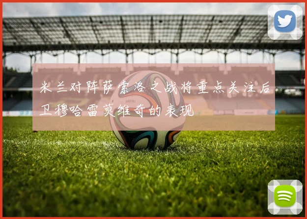 米兰对阵萨索洛之战将重点关注后卫穆哈雷莫维奇的表现