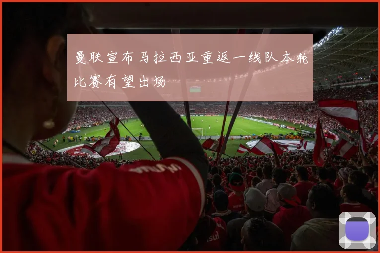 曼联宣布马拉西亚重返一线队本轮比赛有望出场