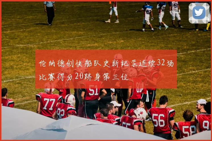 伦纳德创快船队史新纪录连续32场比赛得分20跻身第三位
