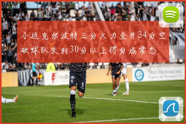小迈克尔波特三分火力全开34分空砍球队失利30分以上得分成常态